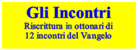 Casella di testo: Gli Incontri
Riscrittura in ottonari di
12 incontri del Vangelo